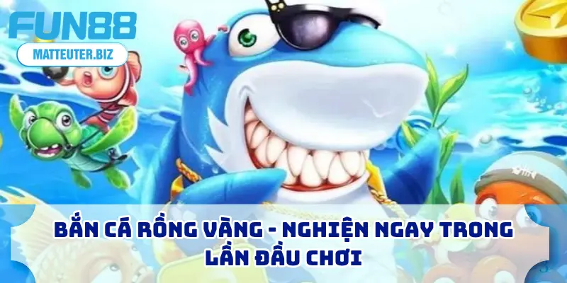 Bắn cá rồng vàng - Nghiện ngay trong lần đầu chơi