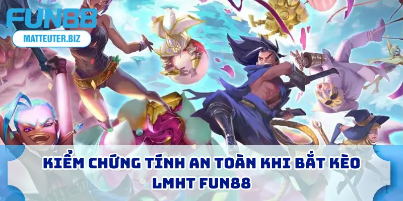 Kiểm chứng tính an toàn khi bắt kèo LMHT FUN88